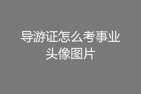 导游证怎么考事业头像图片