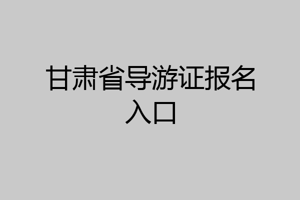 甘肃省导游证报名入口