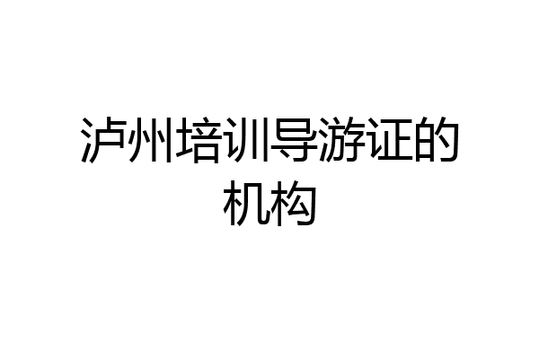泸州培训导游证的机构
