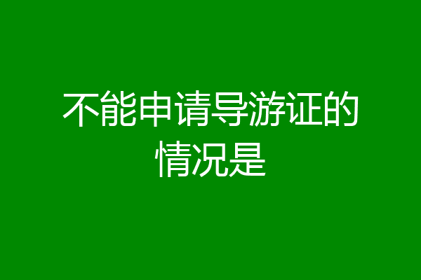 不能申请导游证的情况是
