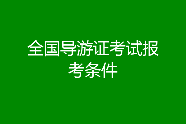 全国导游证考试报考条件