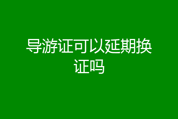 导游证可以延期换证吗