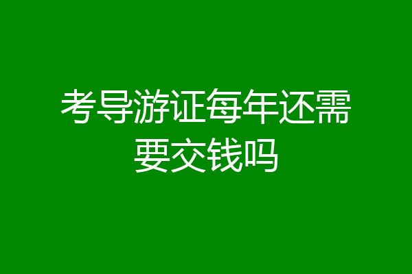 考导游证每年还需要交钱吗
