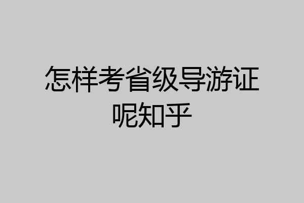 怎样考省级导游证呢知乎