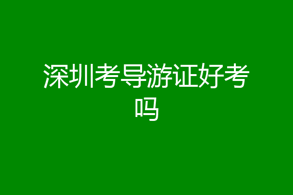 深圳考导游证好考吗