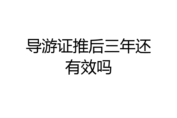 导游证推后三年还有效吗