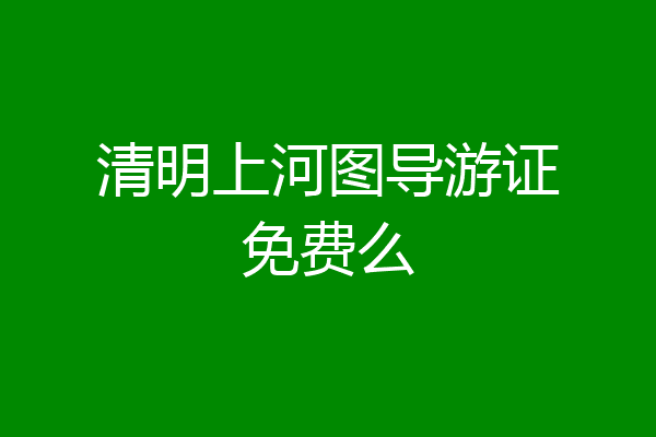清明上河图导游证免费么