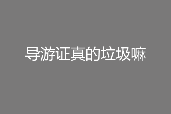 导游证真的垃圾嘛