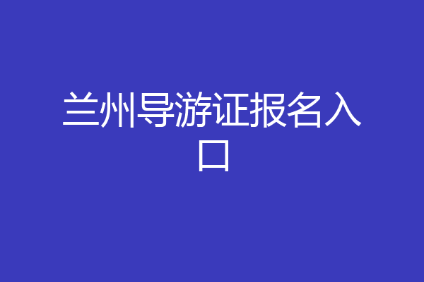 兰州导游证报名入口