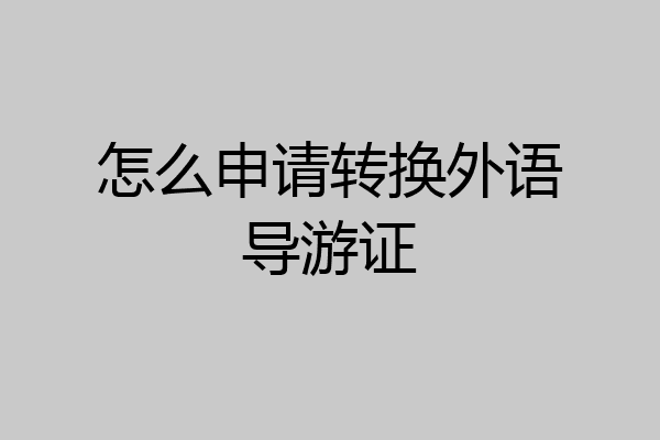 怎么申请转换外语导游证