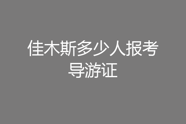佳木斯多少人报考导游证