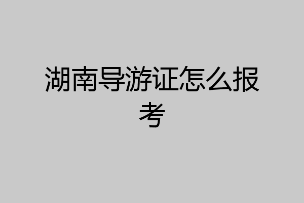 湖南导游证怎么报考