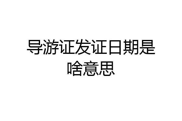 导游证发证日期是啥意思