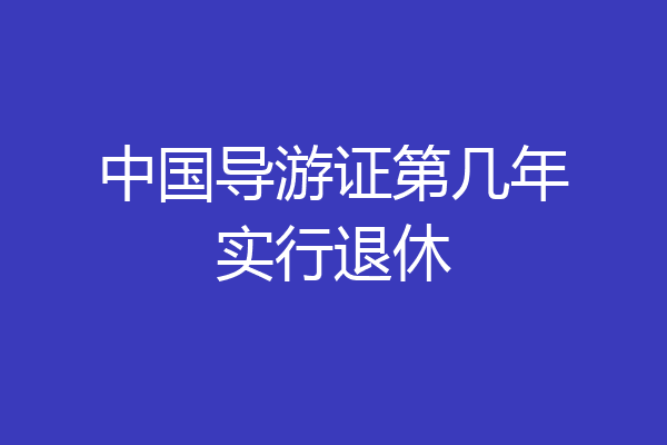 中国导游证第几年实行退休