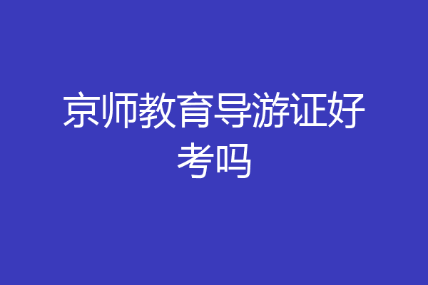 京师教育导游证好考吗