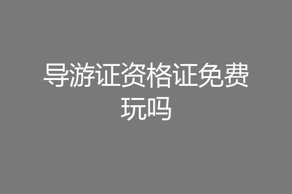 导游证资格证免费玩吗