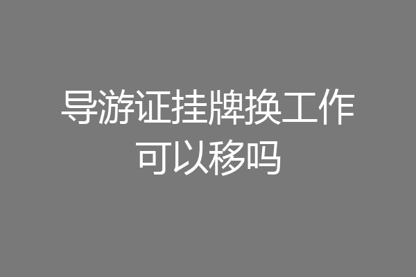 导游证挂牌换工作可以移吗