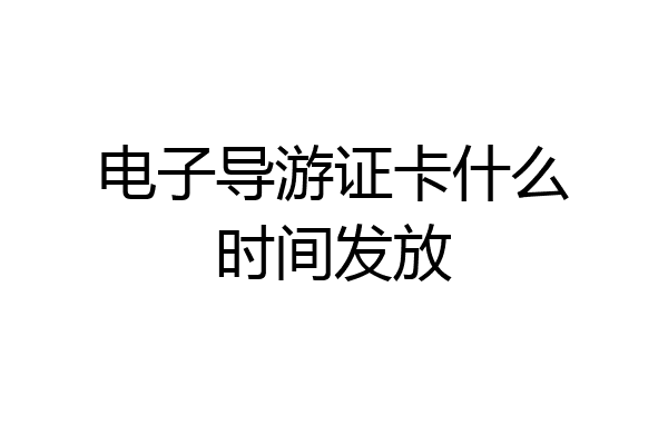 电子导游证卡什么时间发放