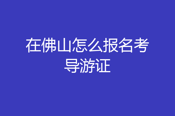 在佛山怎么报名考导游证