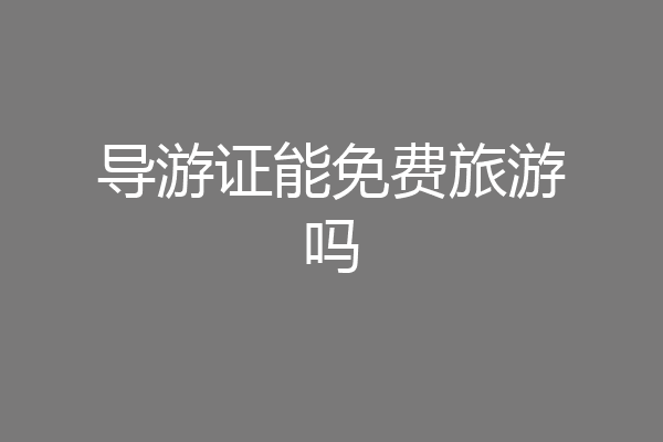 导游证能免费旅游吗
