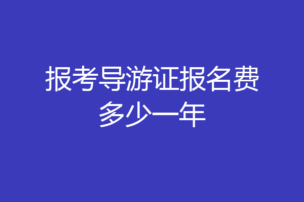 报考导游证报名费多少一年