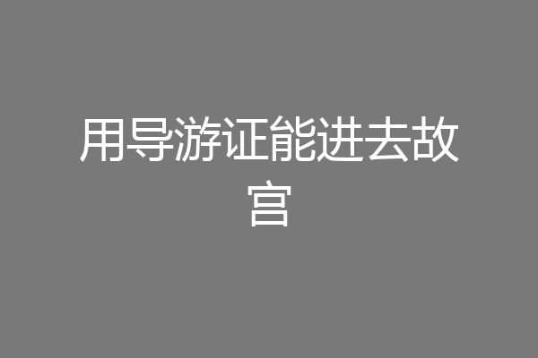 用导游证能进去故宫