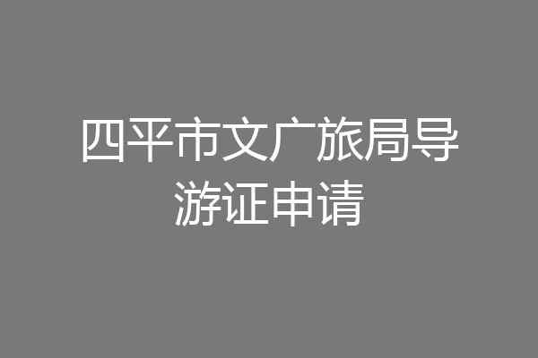四平市文广旅局导游证申请