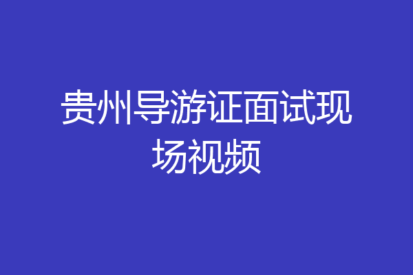 贵州导游证面试现场视频