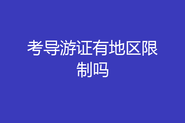 考导游证有地区限制吗