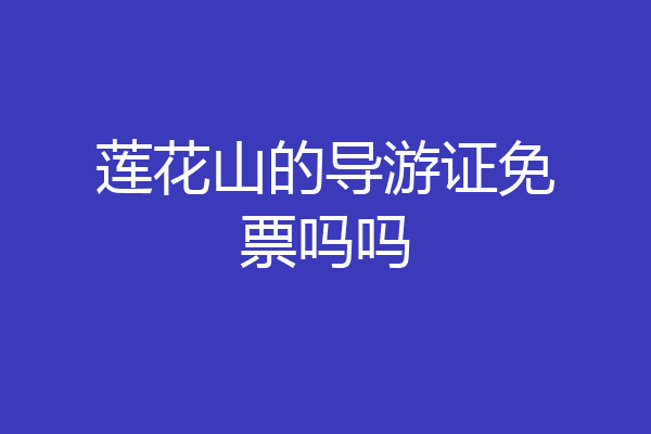 莲花山的导游证免票吗吗
