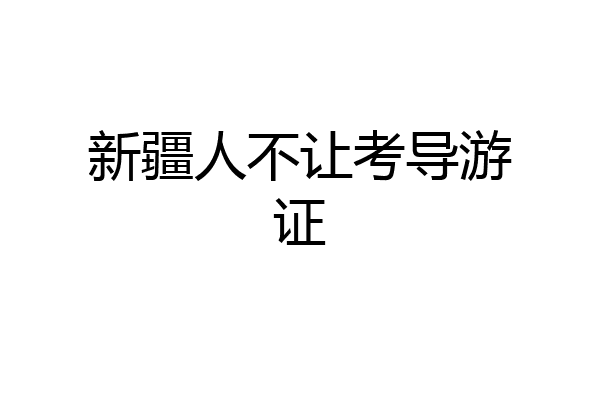 新疆人不让考导游证