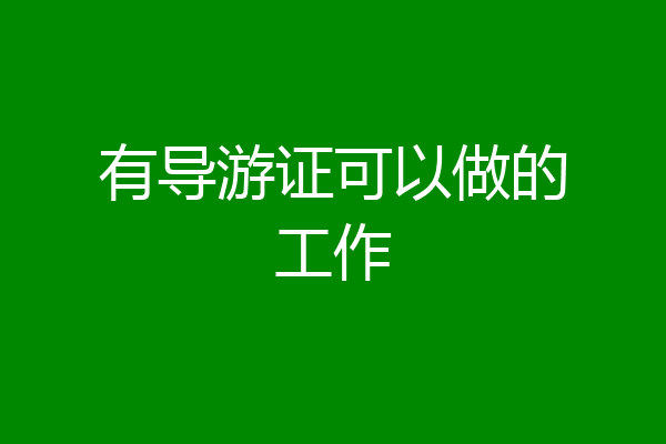 有导游证可以做的工作