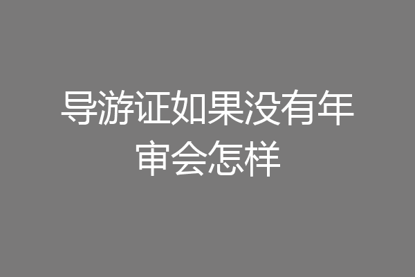 导游证如果没有年审会怎样