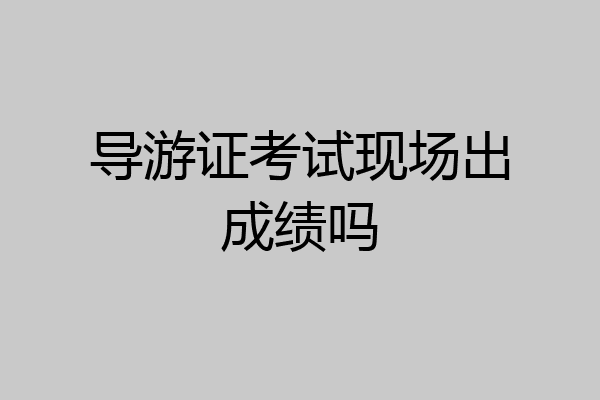 导游证考试现场出成绩吗