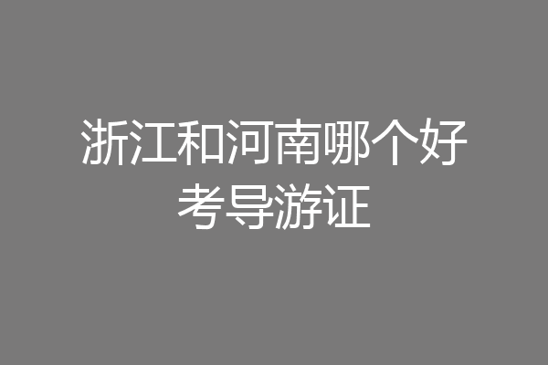 浙江和河南哪个好考导游证