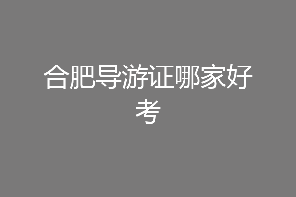 合肥导游证哪家好考