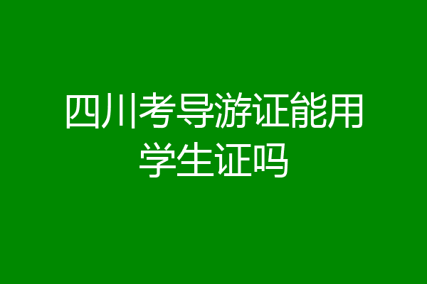 四川考导游证能用学生证吗
