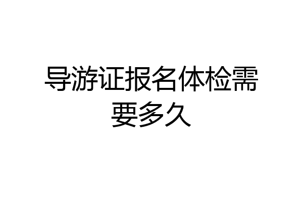 导游证报名体检需要多久
