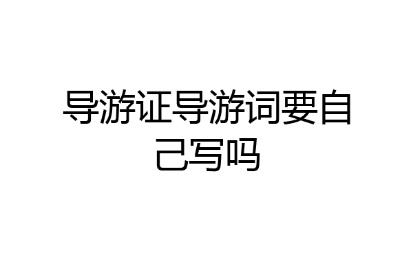 导游证导游词要自己写吗