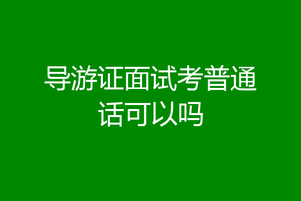 导游证面试考普通话可以吗