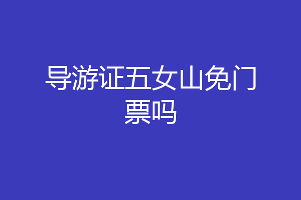 导游证五女山免门票吗
