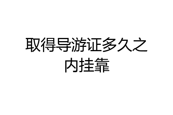 取得导游证多久之内挂靠