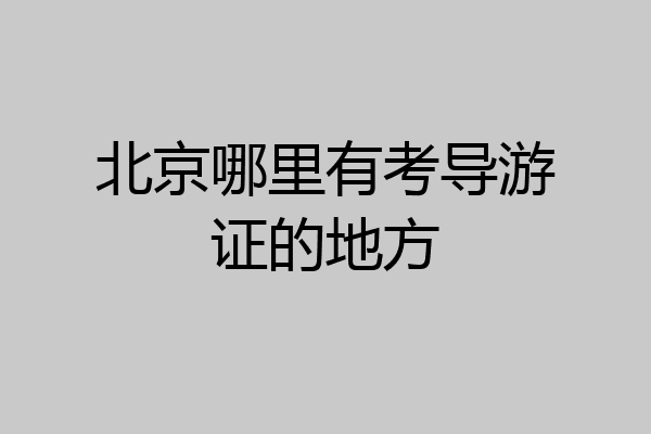 北京哪里有考导游证的地方
