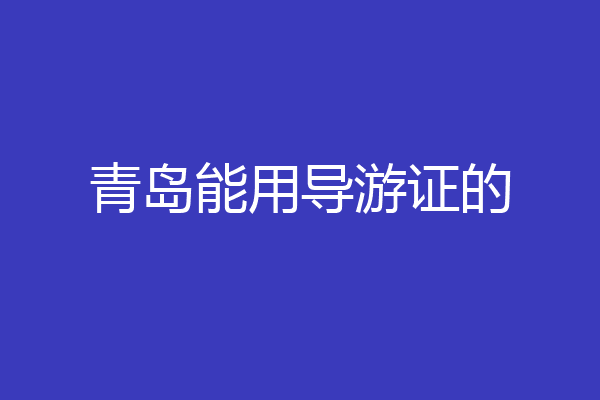 青岛能用导游证的