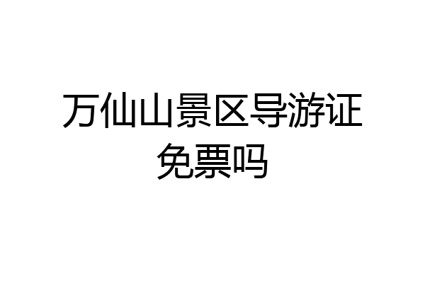 万仙山景区导游证免票吗