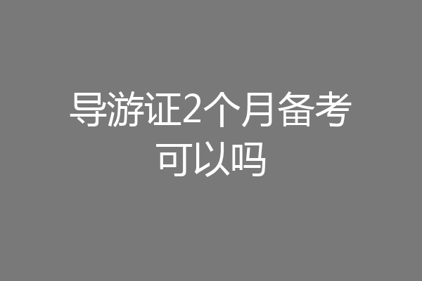 导游证2个月备考可以吗
