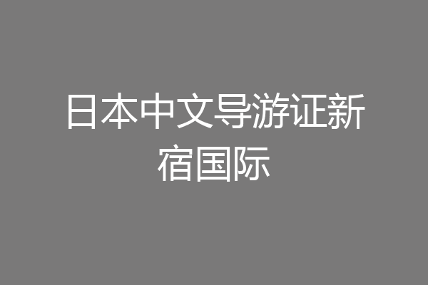 日本中文导游证新宿国际