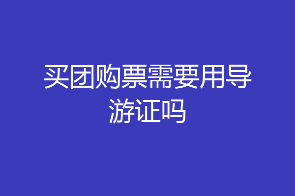买团购票需要用导游证吗