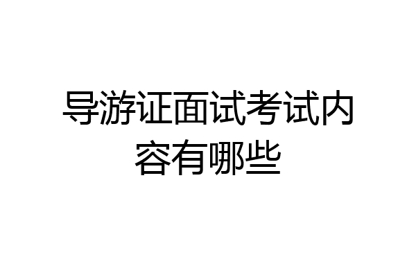 导游证面试考试内容有哪些