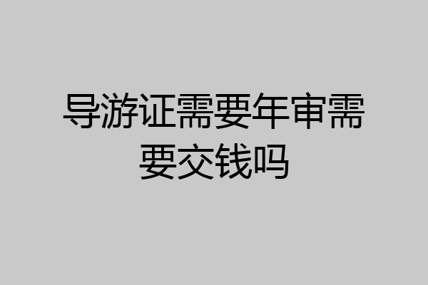 导游证需要年审需要交钱吗